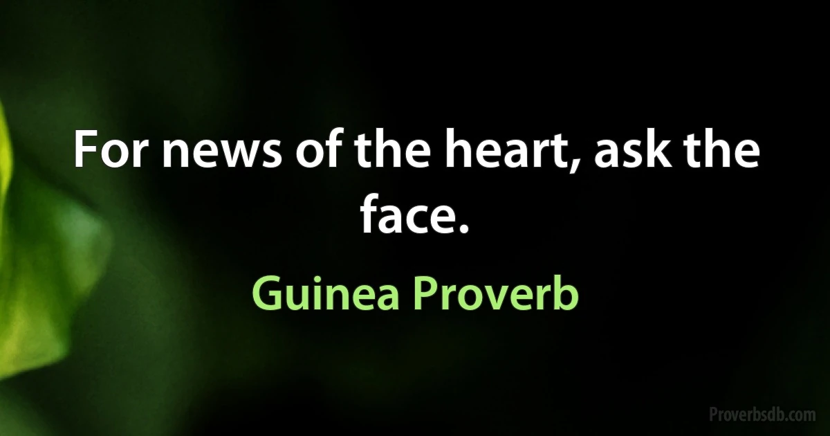 For news of the heart, ask the face. (Guinea Proverb)