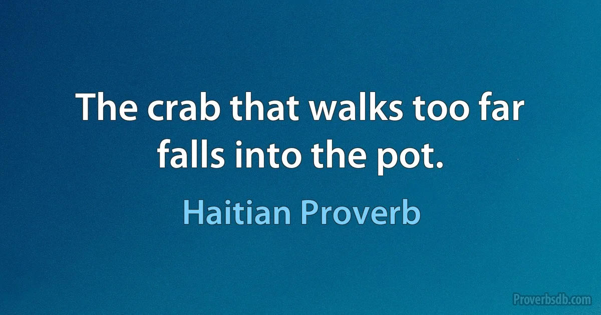 The crab that walks too far falls into the pot. (Haitian Proverb)