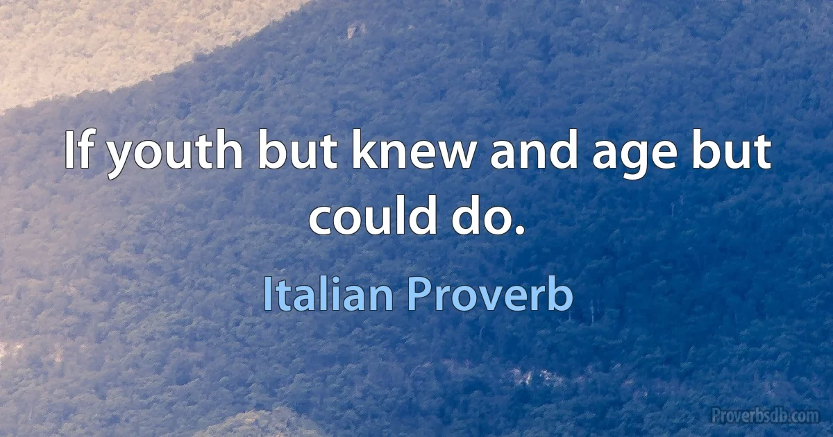 If youth but knew and age but could do. (Italian Proverb)