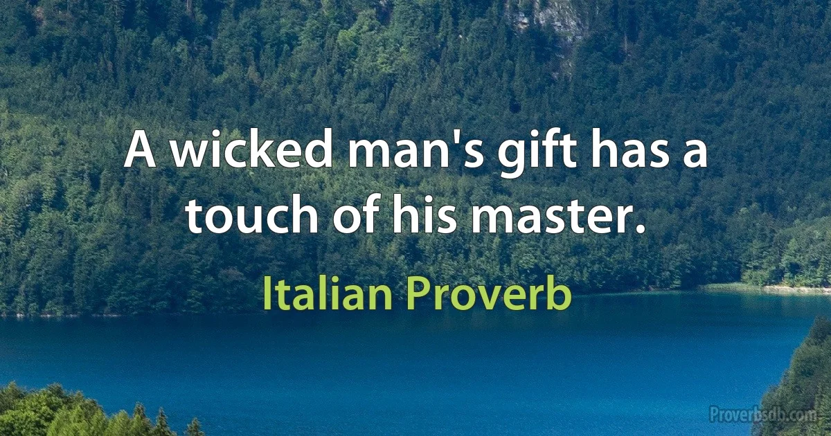 A wicked man's gift has a touch of his master. (Italian Proverb)