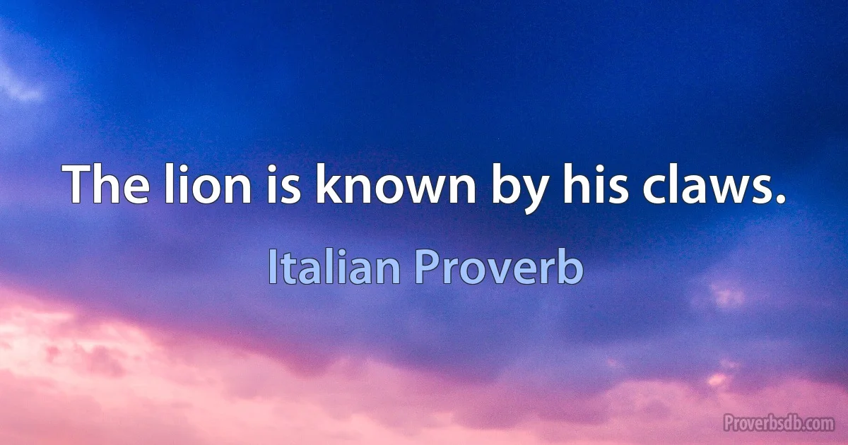 The lion is known by his claws. (Italian Proverb)