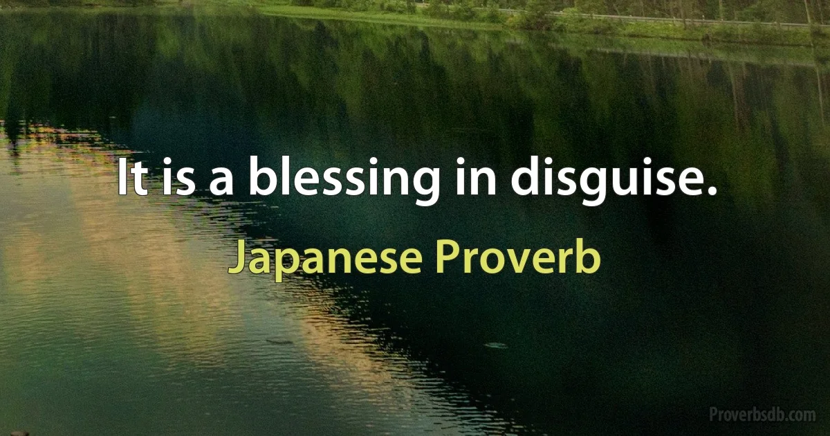 It is a blessing in disguise. (Japanese Proverb)