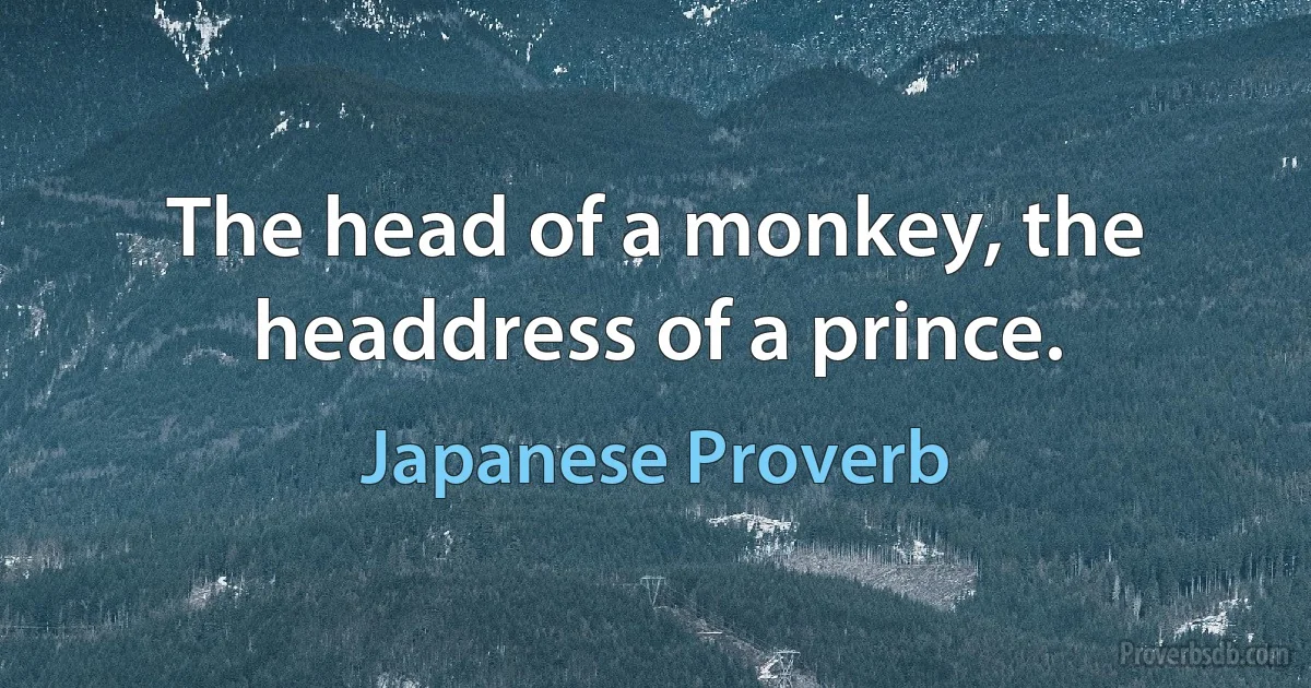 The head of a monkey, the headdress of a prince. (Japanese Proverb)