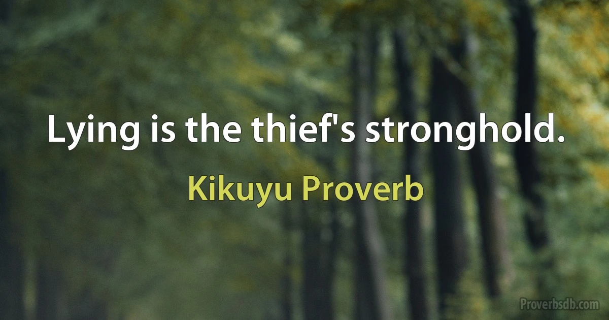 Lying is the thief's stronghold. (Kikuyu Proverb)