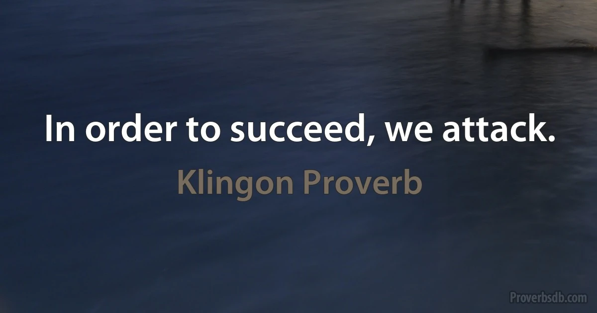 In order to succeed, we attack. (Klingon Proverb)