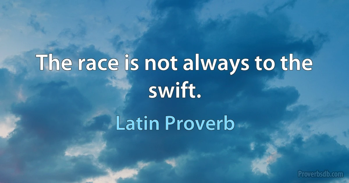 The race is not always to the swift. (Latin Proverb)