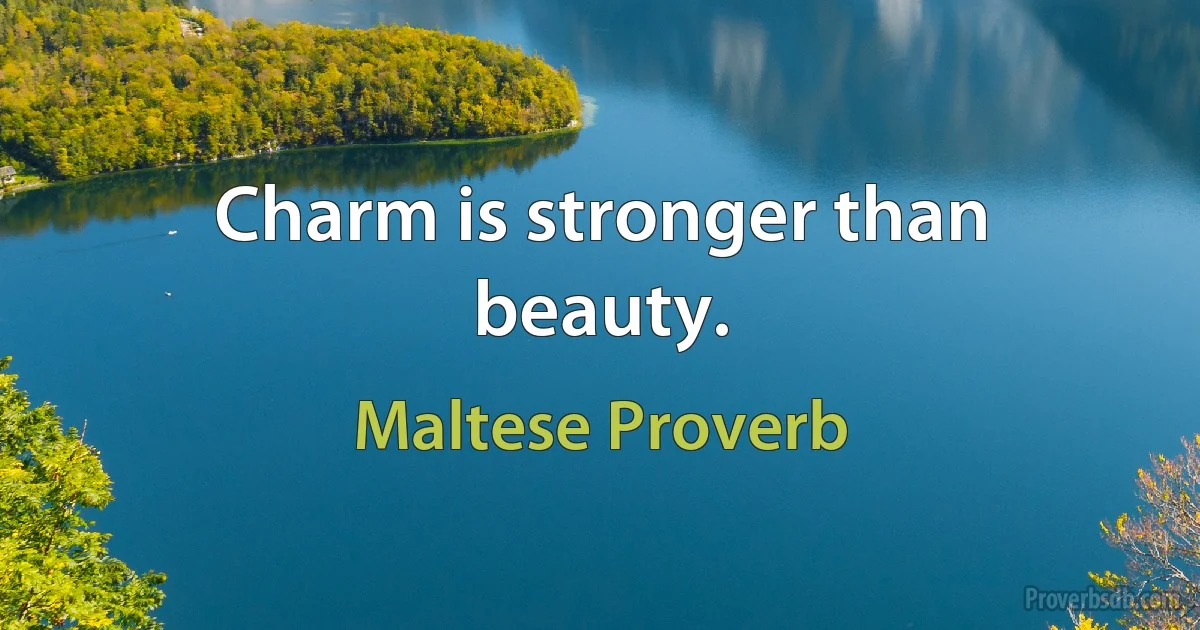 Charm is stronger than beauty. (Maltese Proverb)