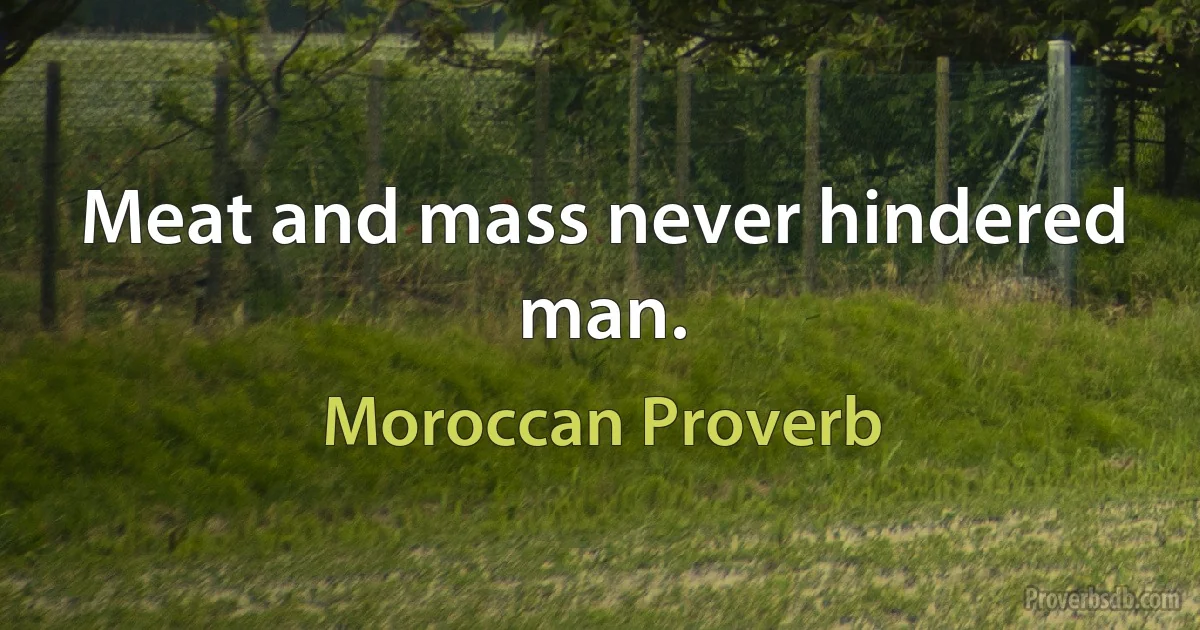 Meat and mass never hindered man. (Moroccan Proverb)