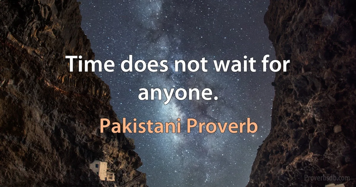 Time does not wait for anyone. (Pakistani Proverb)