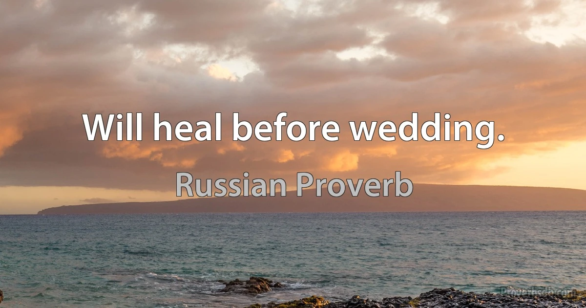 Will heal before wedding. (Russian Proverb)