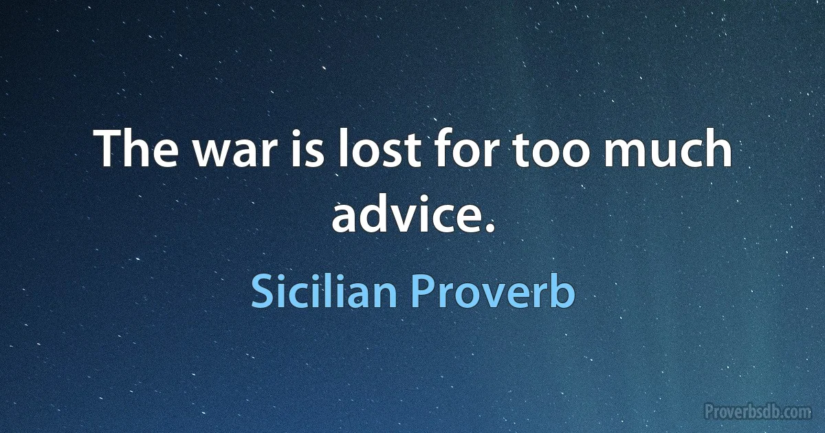 The war is lost for too much advice. (Sicilian Proverb)