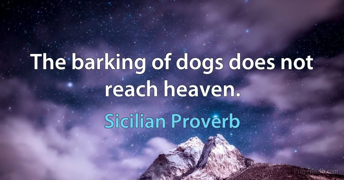 The barking of dogs does not reach heaven. (Sicilian Proverb)