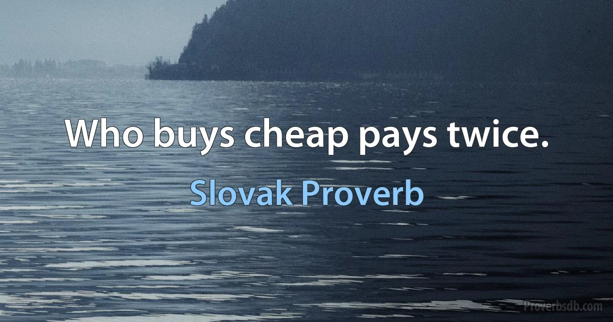 Who buys cheap pays twice. (Slovak Proverb)