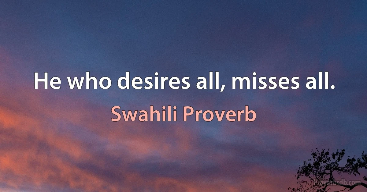 He who desires all, misses all. (Swahili Proverb)