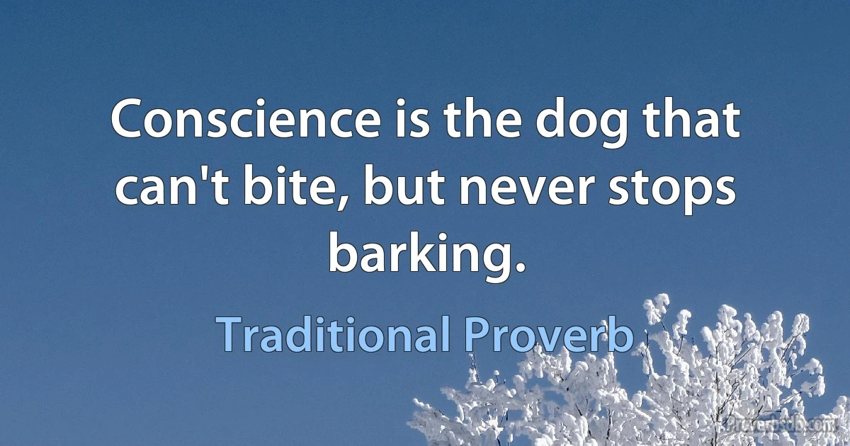 Conscience is the dog that can't bite, but never stops barking. (Traditional Proverb)