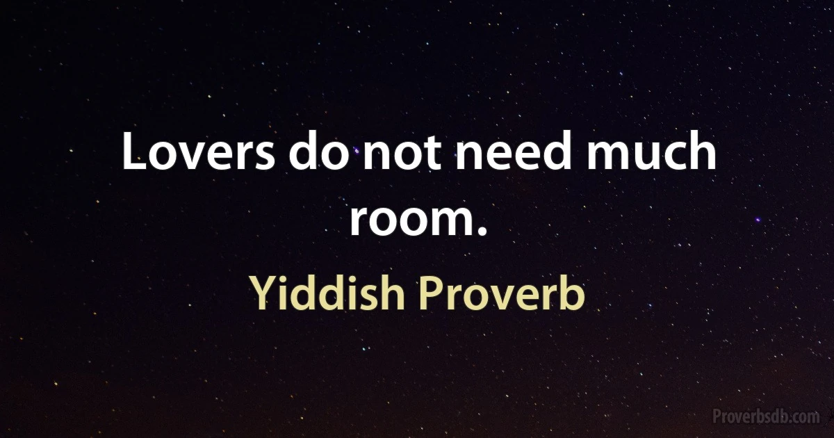 Lovers do not need much room. (Yiddish Proverb)