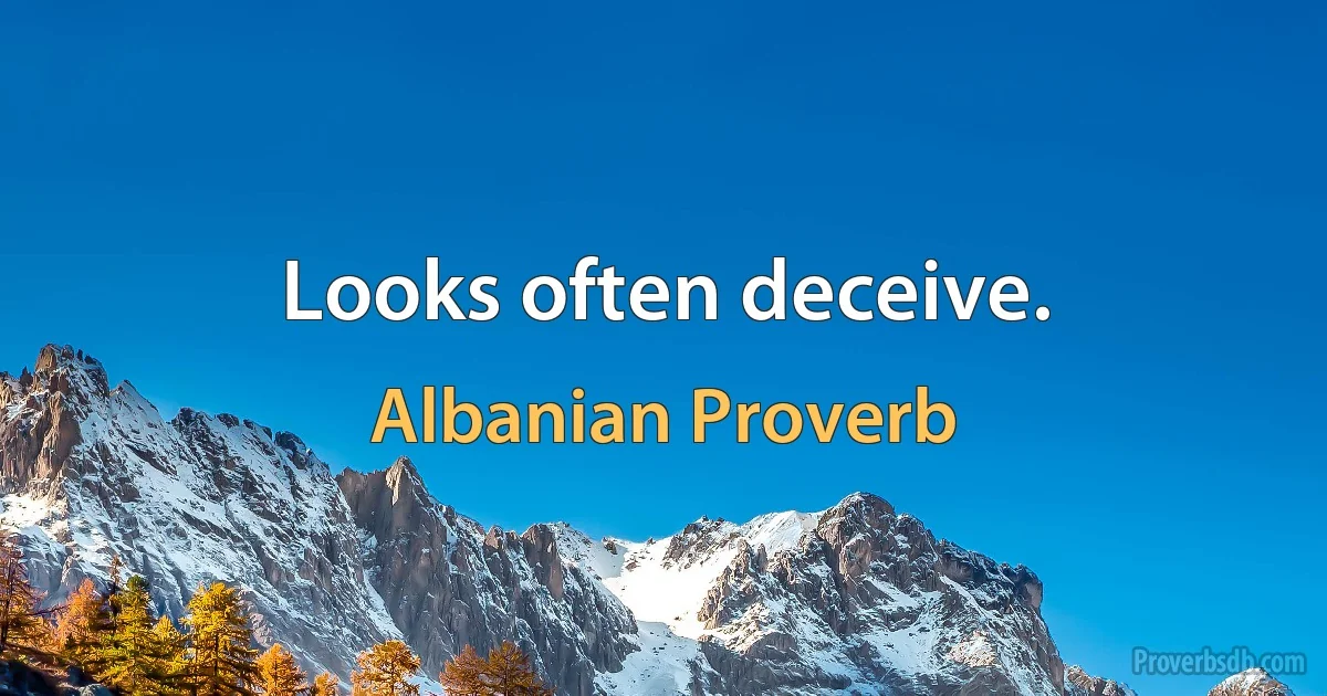 Looks often deceive. (Albanian Proverb)