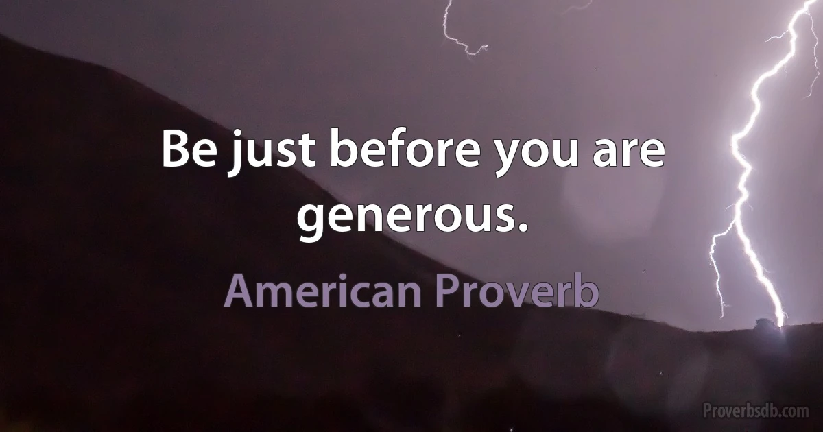 Be just before you are generous. (American Proverb)