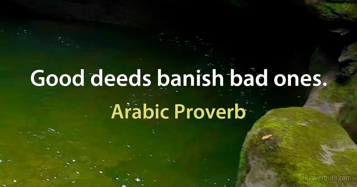 Good deeds banish bad ones. (Arabic Proverb)