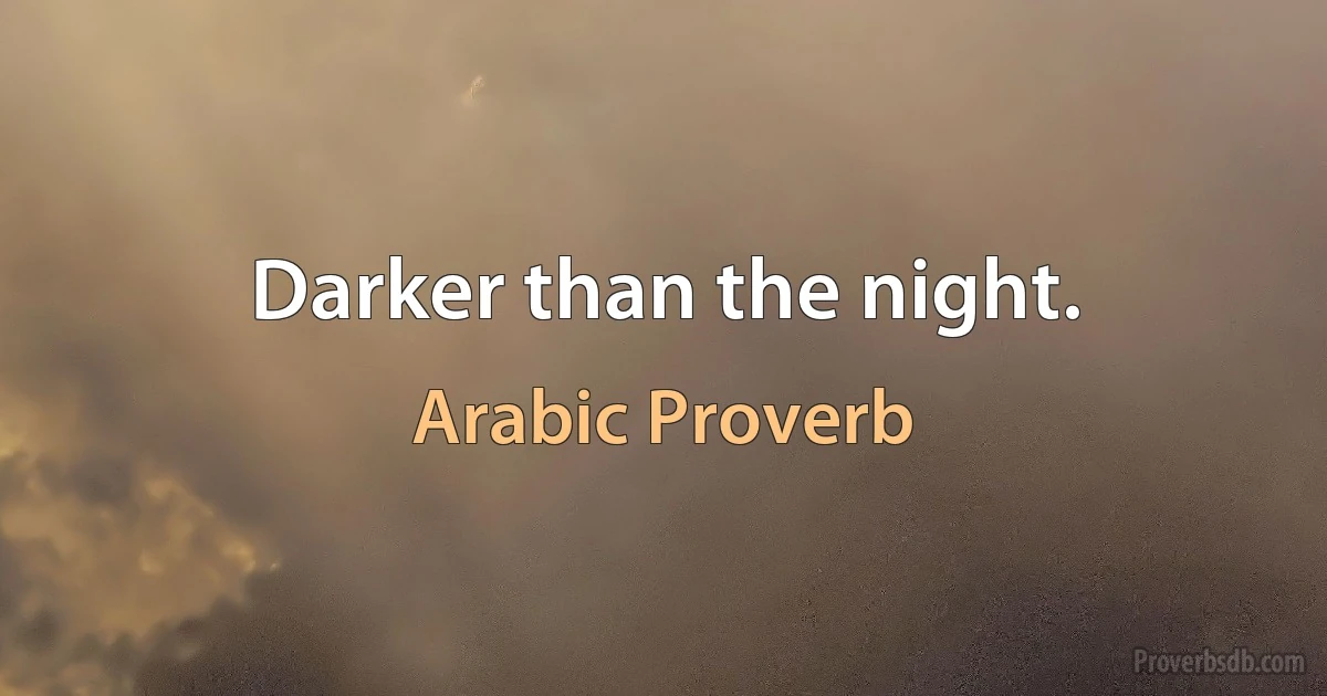 Darker than the night. (Arabic Proverb)