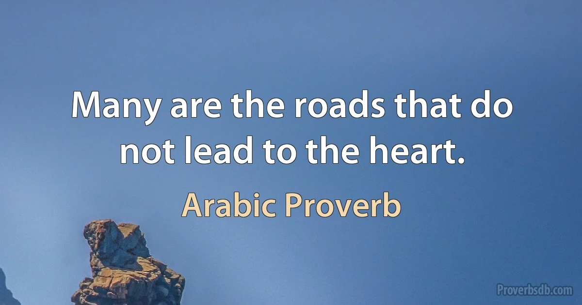 Many are the roads that do not lead to the heart. (Arabic Proverb)