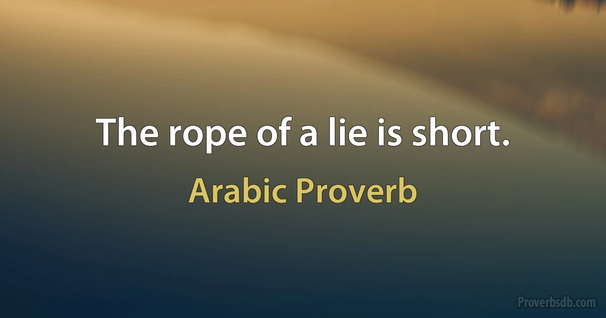 The rope of a lie is short. (Arabic Proverb)