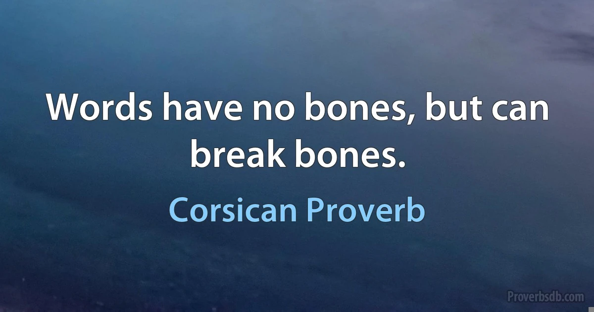 Words have no bones, but can break bones. (Corsican Proverb)