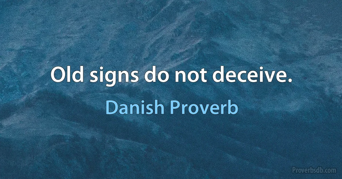 Old signs do not deceive. (Danish Proverb)