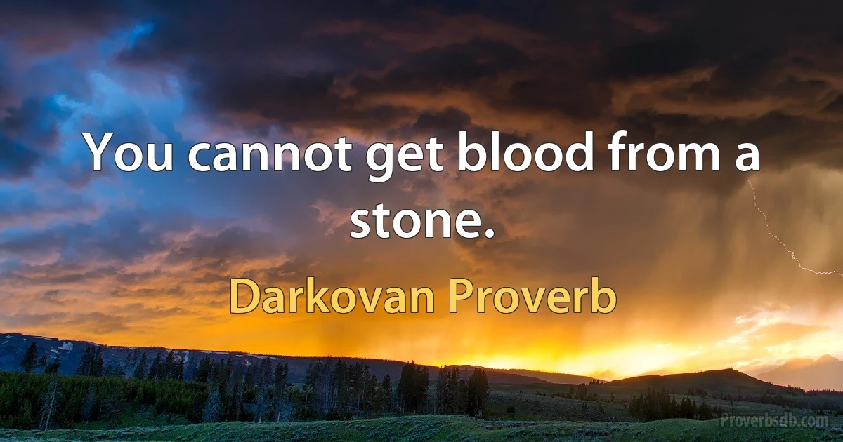 You cannot get blood from a stone. (Darkovan Proverb)