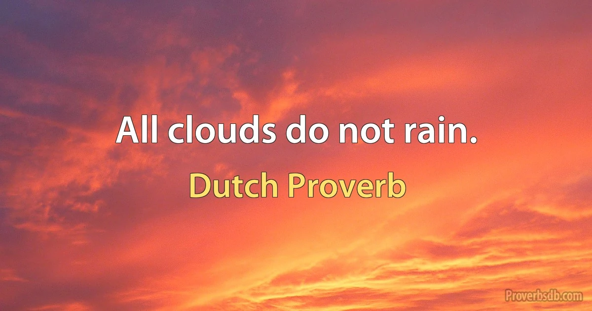 All clouds do not rain. (Dutch Proverb)