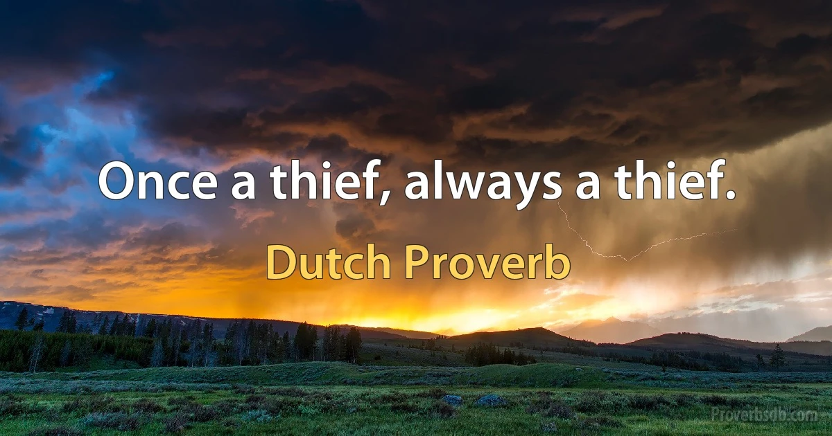 Once a thief, always a thief. (Dutch Proverb)