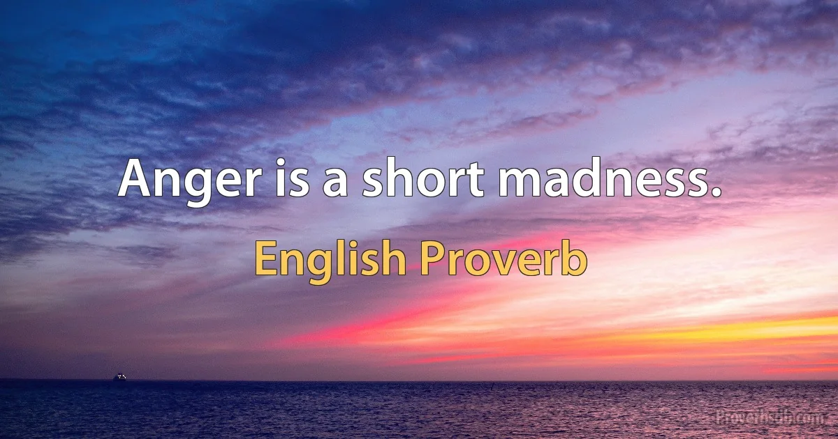 Anger is a short madness. (English Proverb)