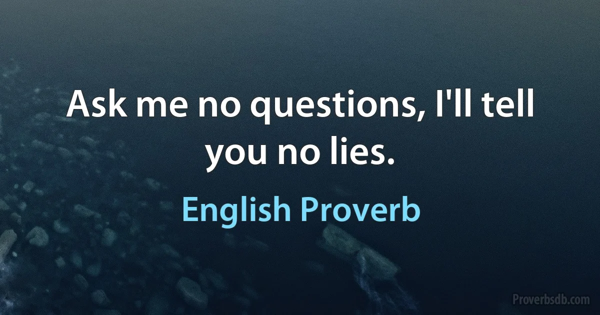 Ask me no questions, I'll tell you no lies. (English Proverb)