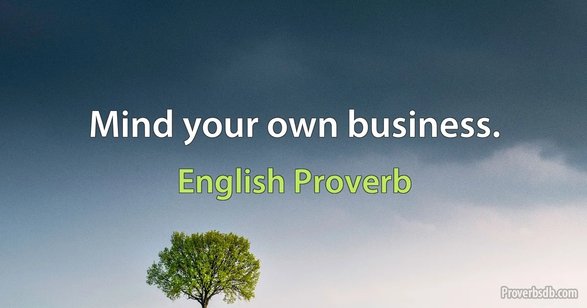 Mind your own business. (English Proverb)