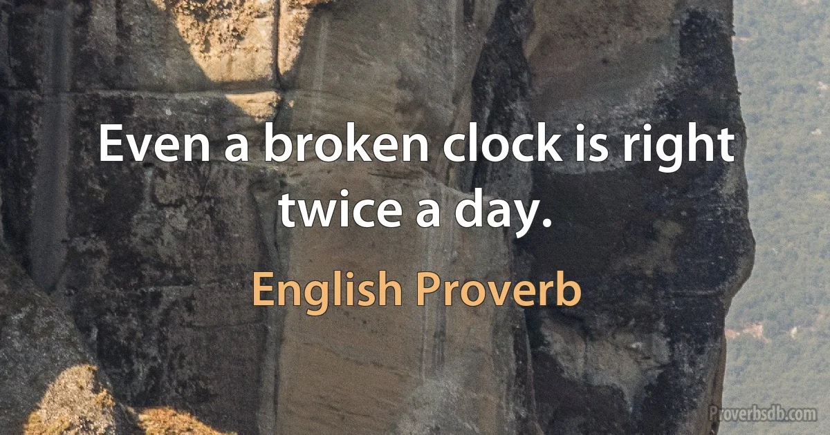 Even a broken clock is right twice a day. (English Proverb)