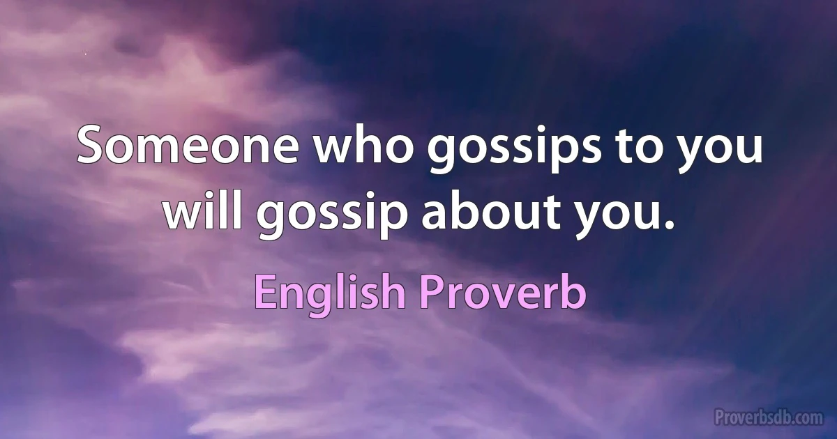 Someone who gossips to you will gossip about you. (English Proverb)