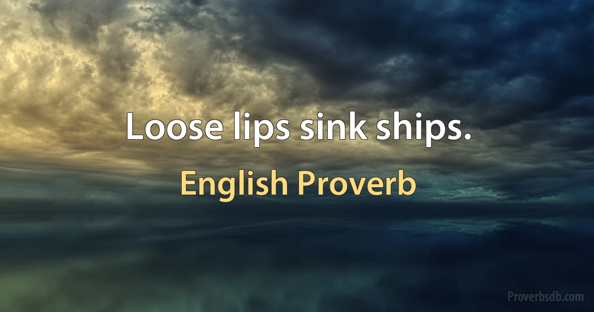 Loose lips sink ships. (English Proverb)