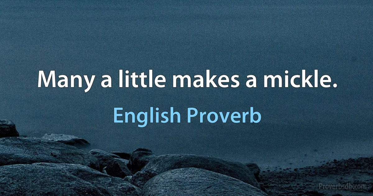 Many a little makes a mickle. (English Proverb)