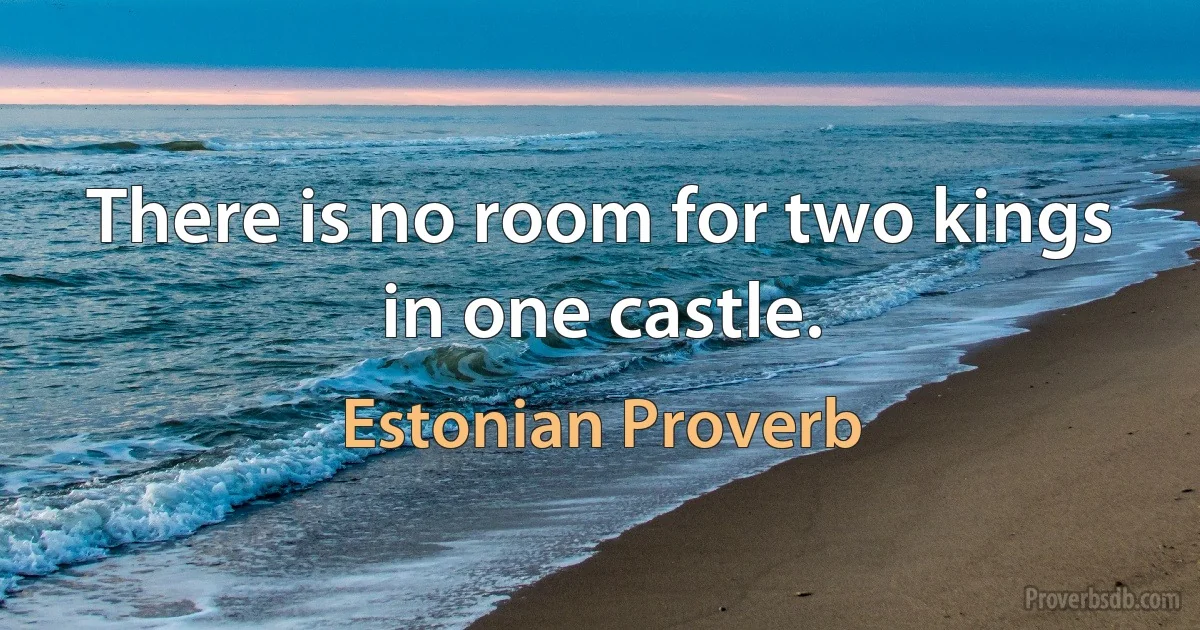 There is no room for two kings in one castle. (Estonian Proverb)