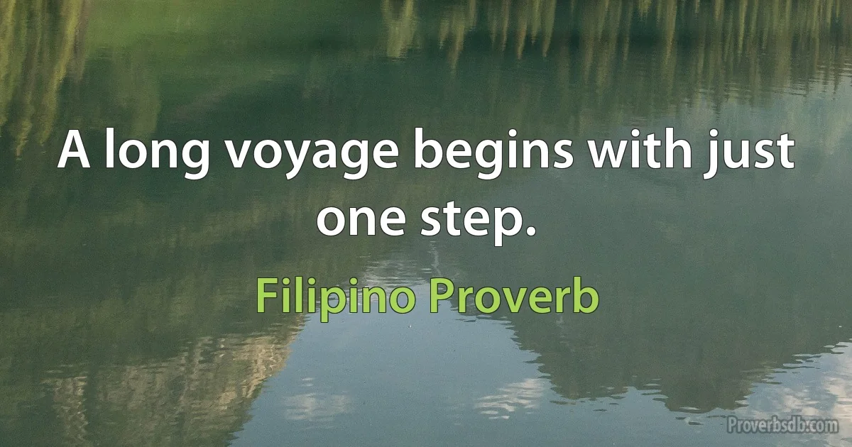 A long voyage begins with just one step. (Filipino Proverb)