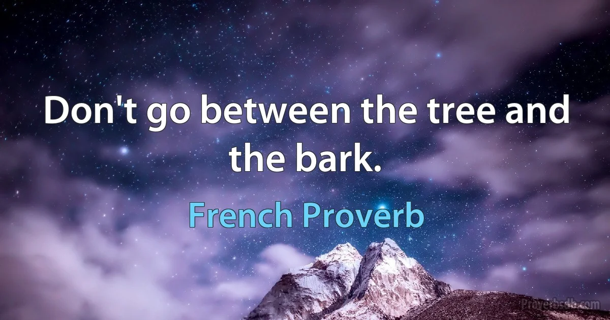 Don't go between the tree and the bark. (French Proverb)