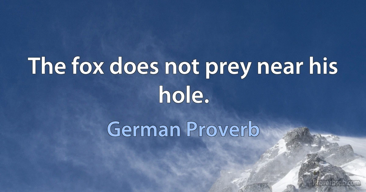 The fox does not prey near his hole. (German Proverb)