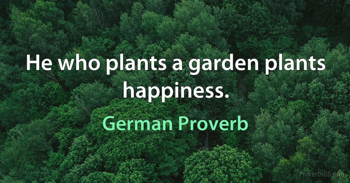 He who plants a garden plants happiness. (German Proverb)