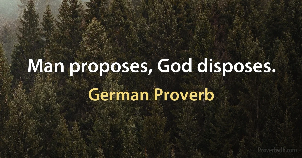 Man proposes, God disposes. (German Proverb)