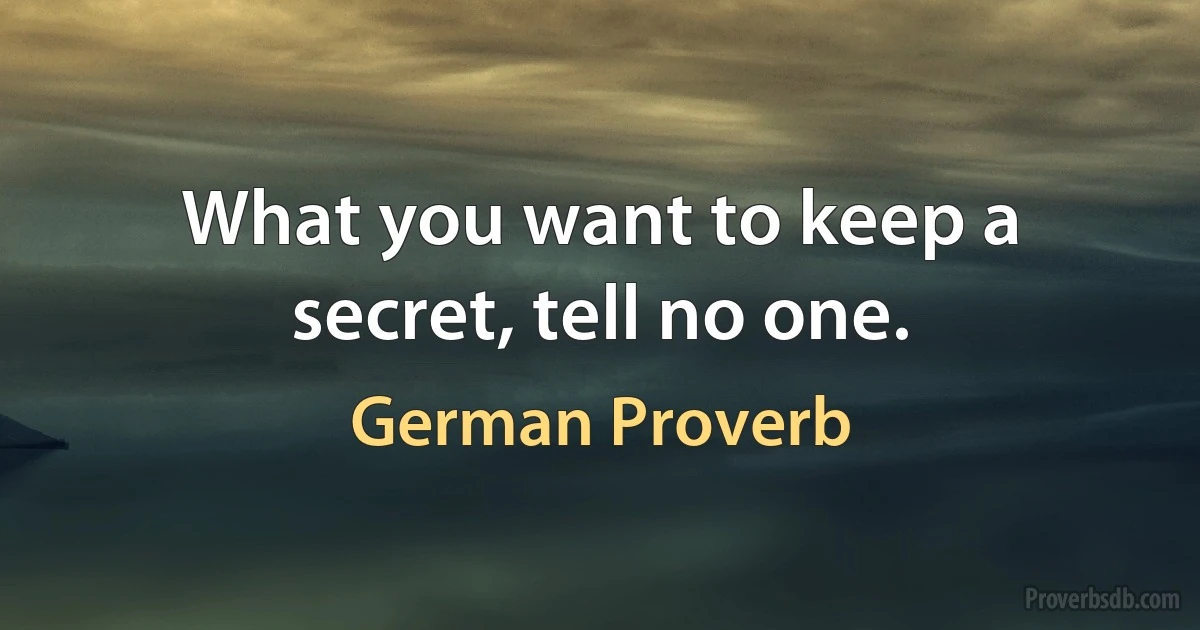 What you want to keep a secret, tell no one. (German Proverb)