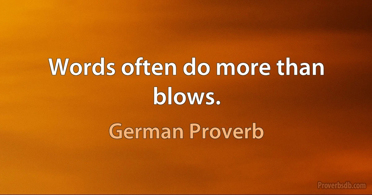 Words often do more than blows. (German Proverb)