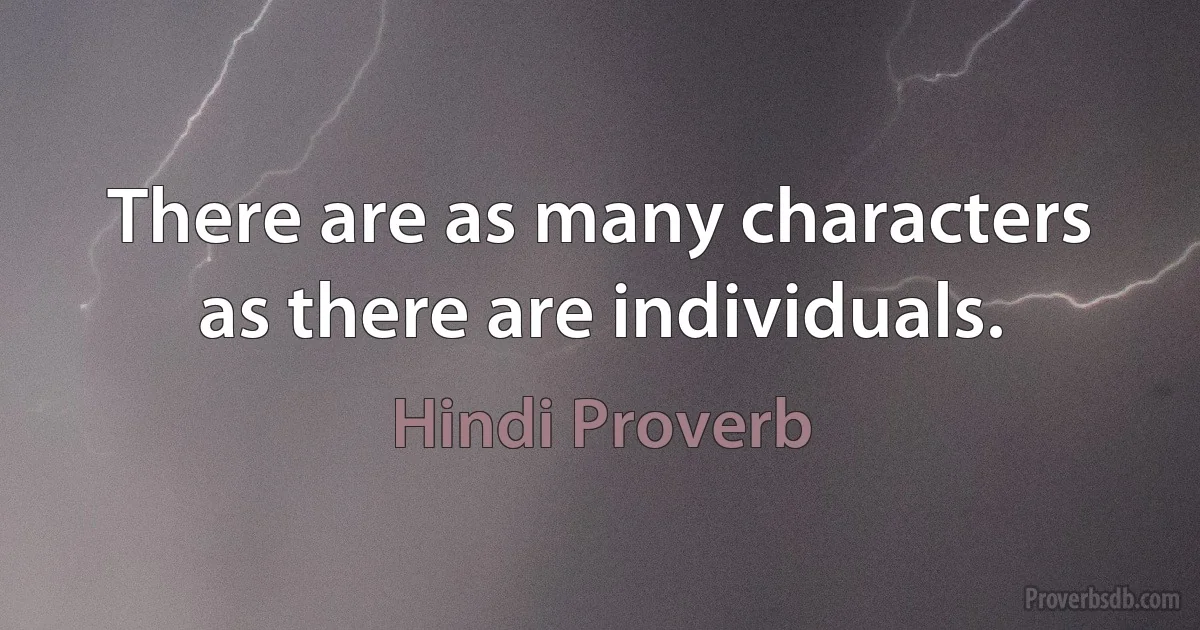 There are as many characters as there are individuals. (Hindi Proverb)