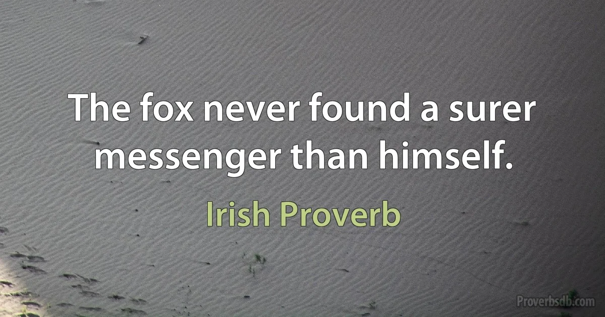 The fox never found a surer messenger than himself. (Irish Proverb)