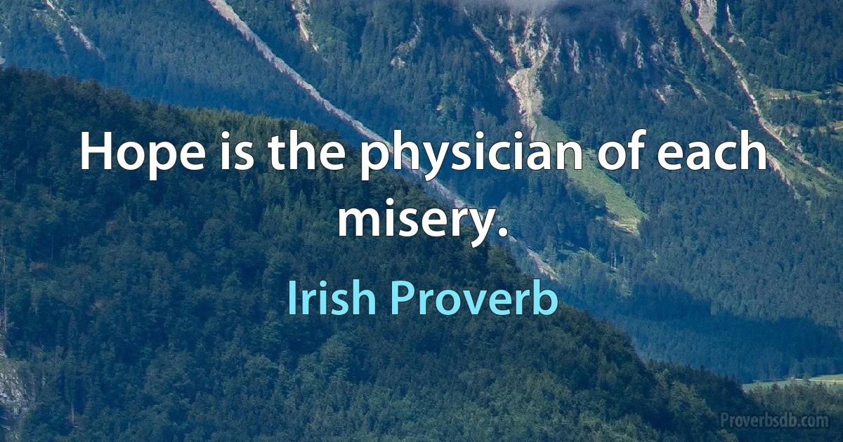 Hope is the physician of each misery. (Irish Proverb)