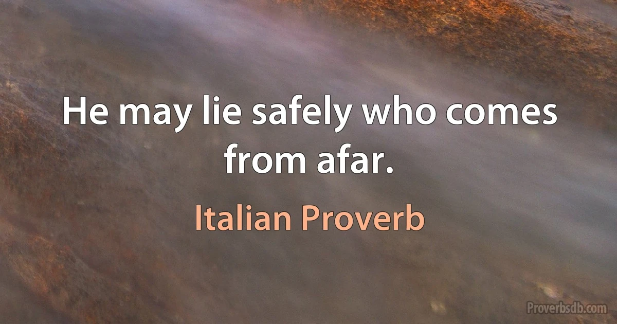 He may lie safely who comes from afar. (Italian Proverb)